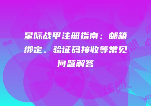 星际战甲注册指南：邮箱绑定、验证码接收等常见问题解答