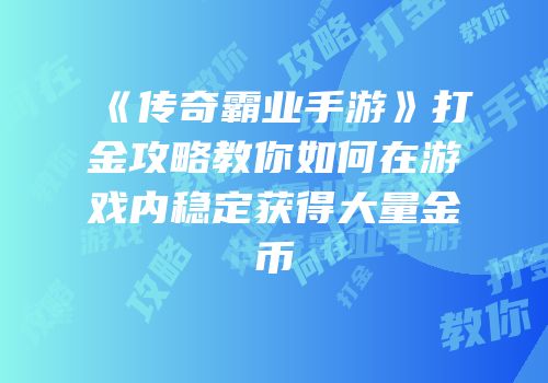 《传奇霸业手游》打金攻略教你如何在游戏内稳定获得大量金币