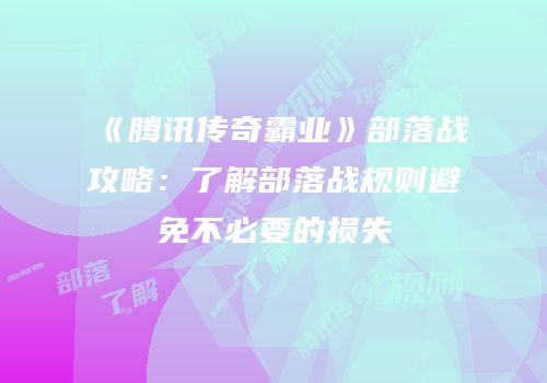 《腾讯传奇霸业》部落战攻略：了解部落战规则避免不必要的损失