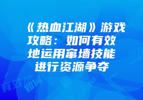 《热血江湖》游戏攻略:如何有效地运用窜墙技能进行资源争夺