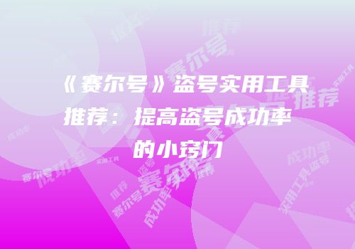 《赛尔号》盗号实用工具推荐：提高盗号成功率的小窍门