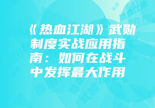 《热血江湖》武勋制度实战应用指南：如何在战斗中发挥最大作用