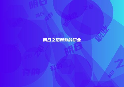 明日之后所有的职业