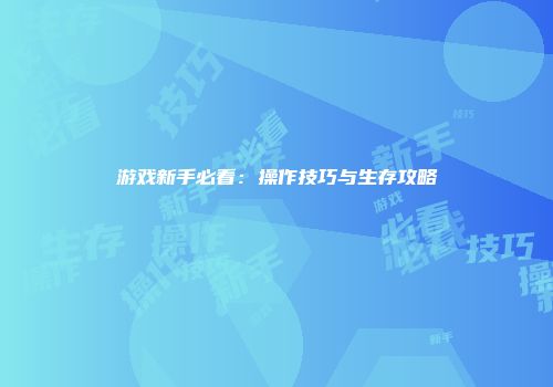 游戏新手必看：操作技巧与生存攻略