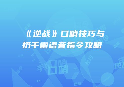 《逆战》口哨技巧与扔手雷语音指令攻略