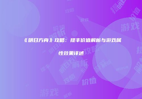《明日方舟》攻略：提丰价值解析与游戏属性效果详述