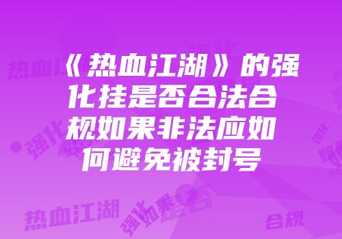 《热血江湖》的强化挂是否合法合规如果非法应如何避免被封号