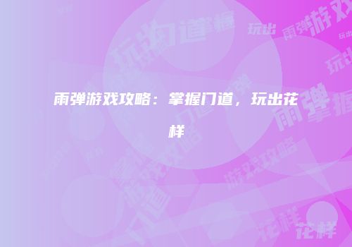 雨弹游戏攻略：掌握门道，玩出花样