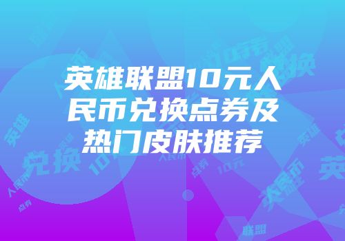 英雄联盟10元人民币兑换点券及热门皮肤推荐