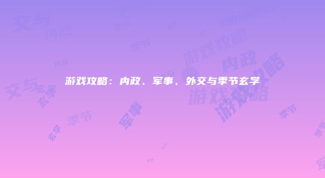 游戏攻略：内政、军事、外交与季节玄学