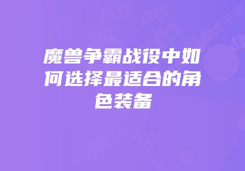 魔兽争霸战役中如何选择最适合的角色装备