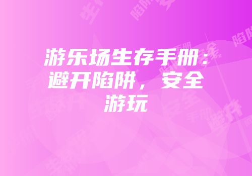 游乐场生存手册：避开陷阱，安全游玩