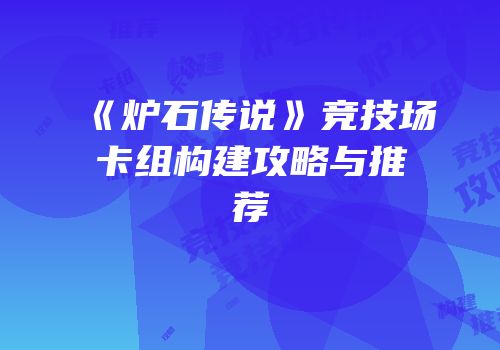 《炉石传说》竞技场卡组构建攻略与推荐
