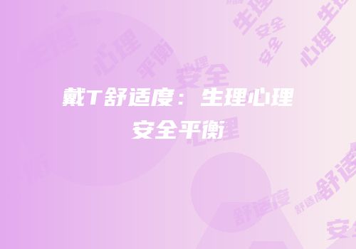 戴T舒适度：生理心理安全平衡