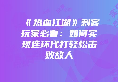 《热血江湖》刺客玩家必看：如何实现连环代打轻松击败敌人