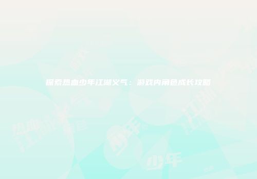 探索热血少年江湖义气：游戏内角色成长攻略