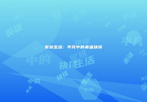 军旅生活：平凡中的英雄抉择