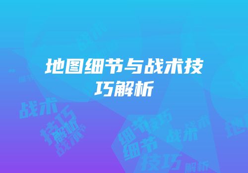 地图细节与战术技巧解析