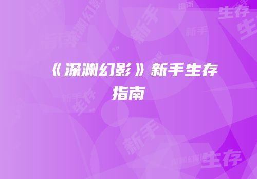 《深渊幻影》新手生存指南
