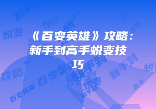 《百变英雄》攻略：新手到高手蜕变技巧
