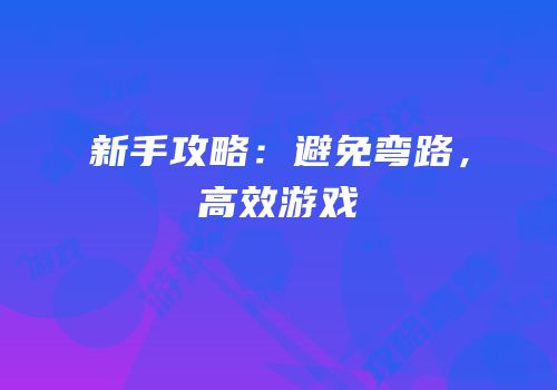 新手攻略：避免弯路，高效游戏