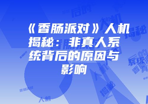 《香肠派对》人机揭秘：非真人系统背后的原因与影响