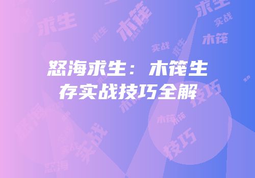怒海求生：木筏生存实战技巧全解
