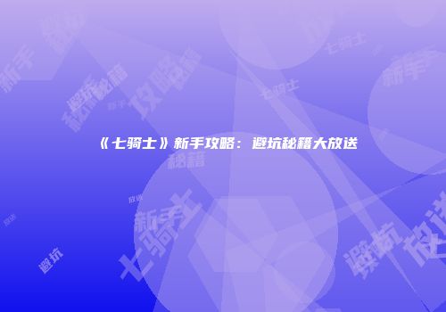 《七骑士》新手攻略：避坑秘籍大放送