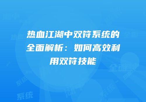 热血江湖中双符系统的全面解析：如何高效利用双符技能