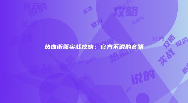 热血街篮实战攻略：官方不说的套路