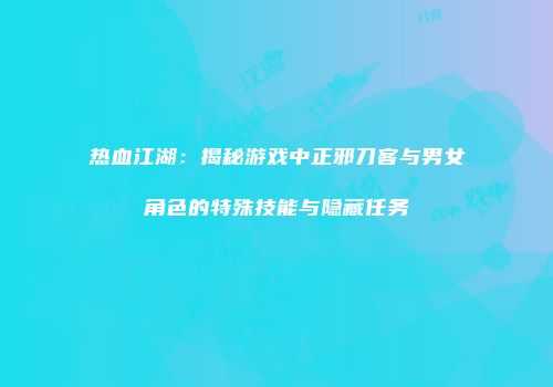 热血江湖：揭秘游戏中正邪刀客与男女角色的特殊技能与隐藏任务