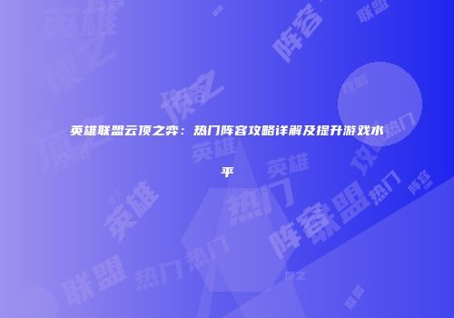 英雄联盟云顶之弈：热门阵容攻略详解及提升游戏水平