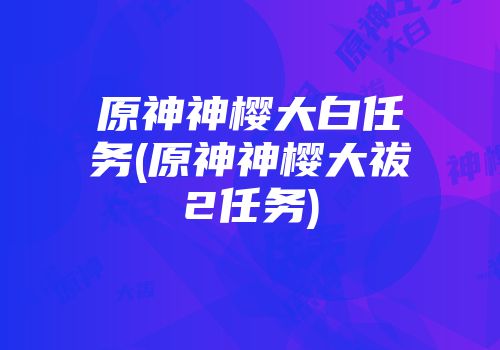 原神神樱大白任务(原神神樱大祓2任务)