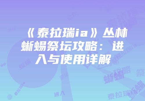 《泰拉瑞ia》丛林蜥蜴祭坛攻略：进入与使用详解