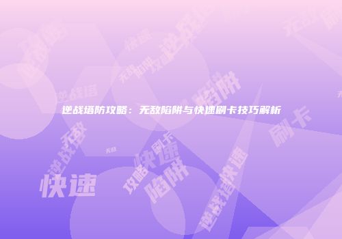 逆战塔防攻略：无敌陷阱与快速刷卡技巧解析