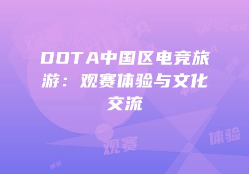 DOTA中国区电竞旅游：观赛体验与文化交流