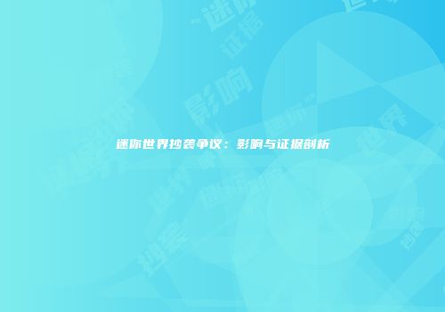 迷你世界抄袭争议：影响与证据剖析
