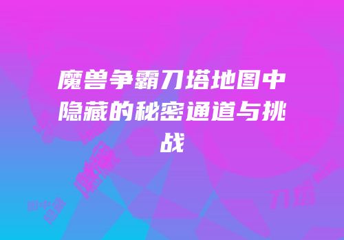魔兽争霸刀塔地图中隐藏的秘密通道与挑战