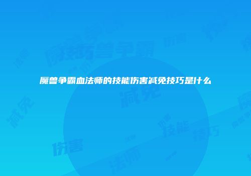 魔兽争霸血法师的技能伤害减免技巧是什么
