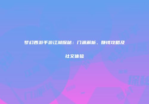 梦幻西游手游江湖探秘：门派解析、赚钱攻略及社交体验