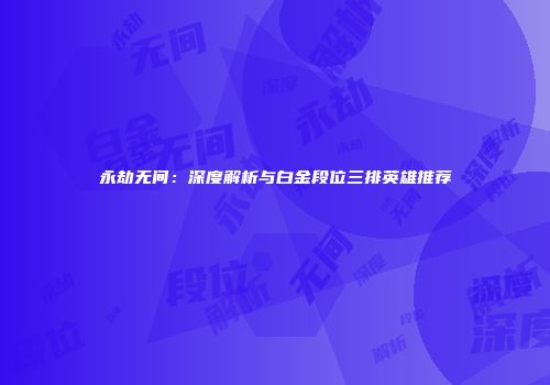 永劫无间：深度解析与白金段位三排英雄推荐