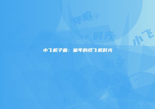 小飞机子曲：童年的纸飞机时光