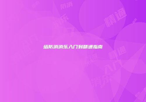塔防消消乐入门到精通指南