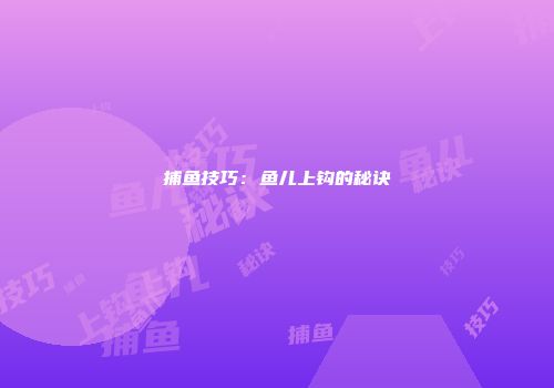 捕鱼技巧：鱼儿上钩的秘诀