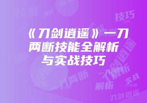 《刀剑逍遥》一刀两断技能全解析与实战技巧