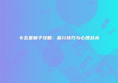 卡五星赖子攻略：赢分技巧与心理战术