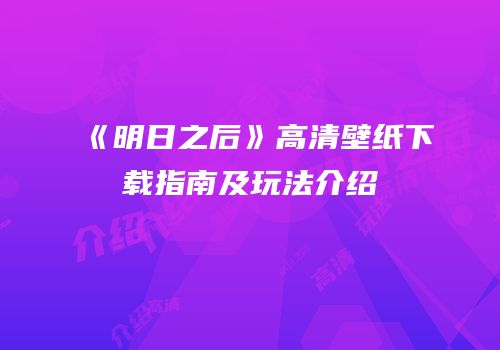 《明日之后》高清壁纸下载指南及玩法介绍