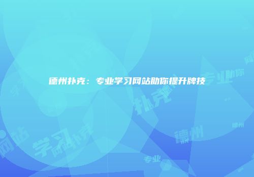德州扑克：专业学习网站助你提升牌技