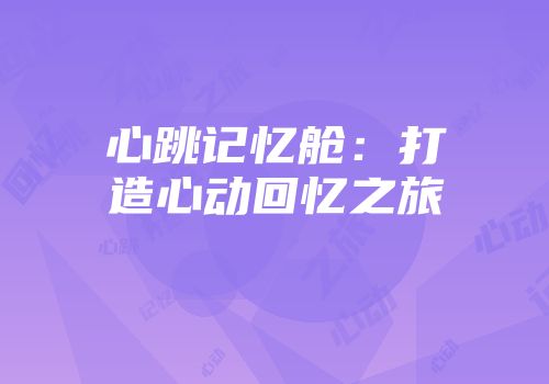 心跳记忆舱：打造心动回忆之旅