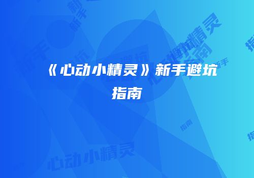 《心动小精灵》新手避坑指南
